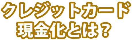 クレジットカード現金化とは？