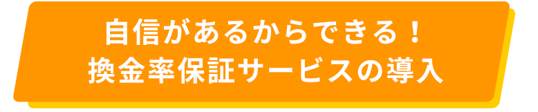自信があるからできる！換金率保証サービスの導入