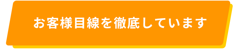 お客様目線を徹底しています