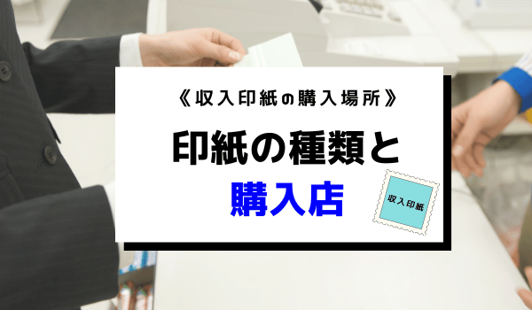 《収入印紙の購入場所》印紙の種類と購入店