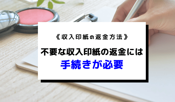 《収入印紙の返金方法》不要な収入印紙の返金には手続きが必要