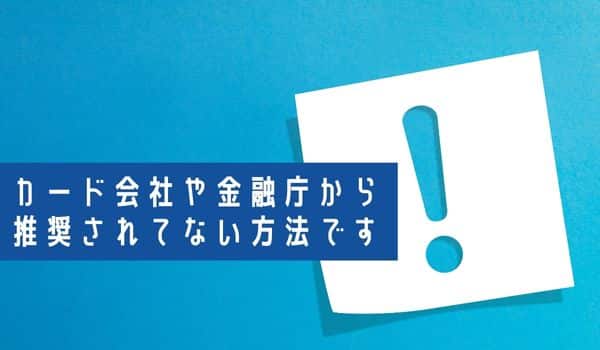 カード会社や金融庁から推奨されてない方法です