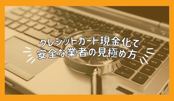 クレジットカード現金化で安全な業者の見極め方