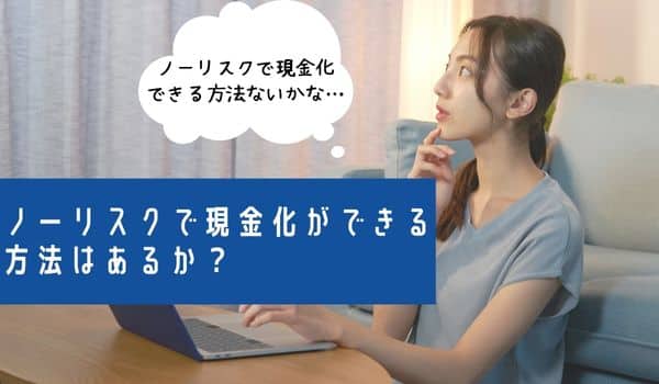 ノーリスクで現金化ができる方法はあるか？