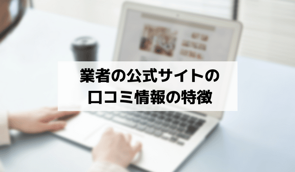 業者の公式サイトの口コミ情報の特徴