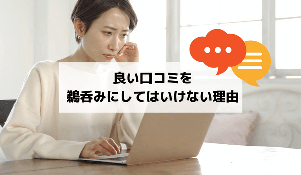 良い口コミを鵜呑みにしてはいけない理由