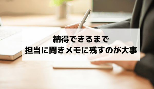 納得できるまで担当に聞きメモに残すのが大事