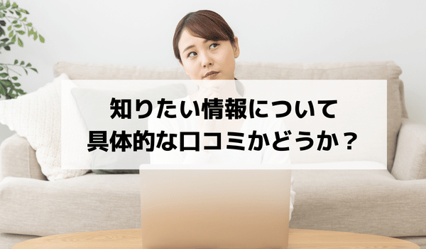 知りたい情報について具体的な口コミかどうか？