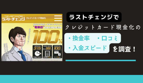 ラストチェンジでクレジットカード現金化の換金率・入金スピード・口コミを調査