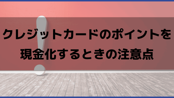 クレジットカードのポイントを現金化するときの注意点