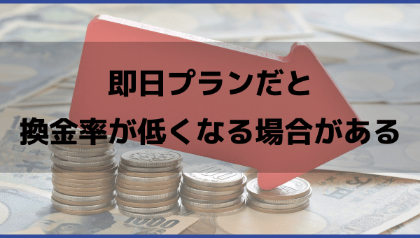 即日プランだと換金率が低くなる場合がある