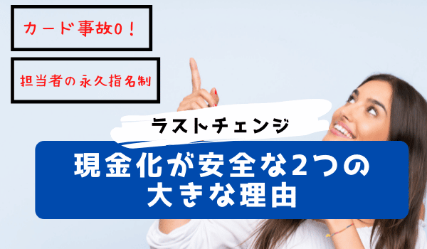 ラストチェンジの現金化が安全な2つの大きな理由