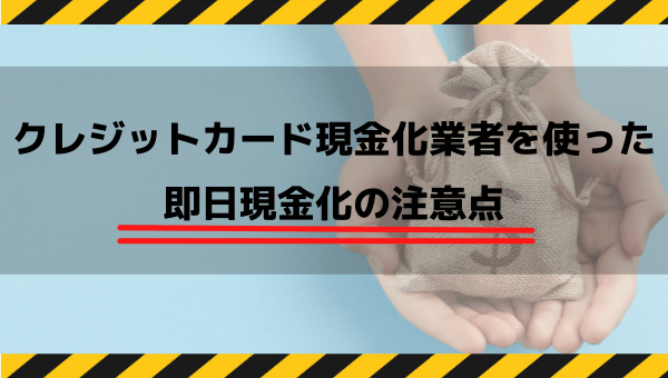 クレジットカード現金化業者を使った即日現金化の注意点