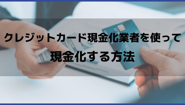 クレジットカード現金化業者を使って現金化する方法