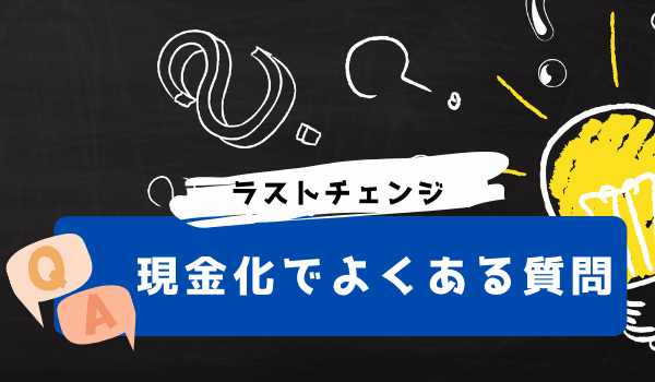 ラストチェンジの現金化でよくある質問