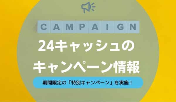 24キャッシュのキャンペーン情報