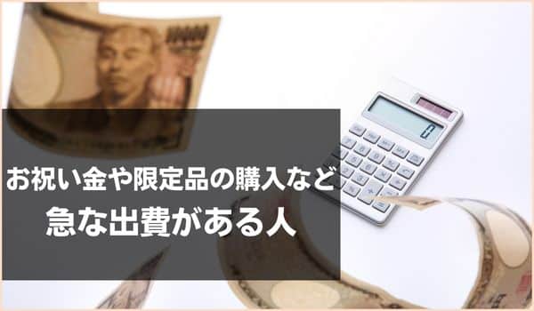 お祝い金や限定品の購入など急な出費がある人