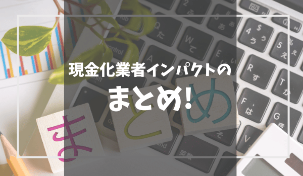 現金化業者インパクトのまとめ