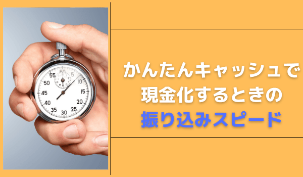 かんたんキャッシュで現金化するときの振り込みスピード