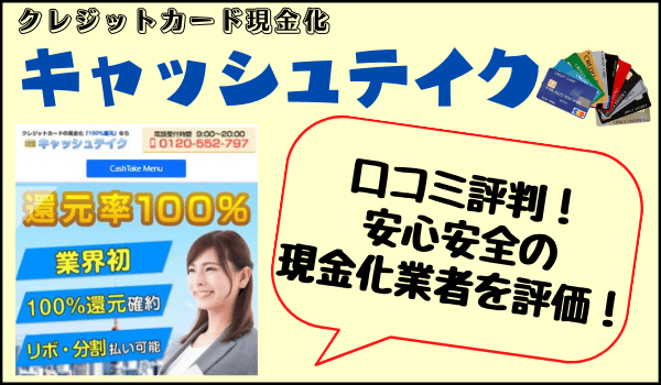 キャッシュテイクの口コミまとめ！クレジットカード現金化の換金率や入金スピードも調査