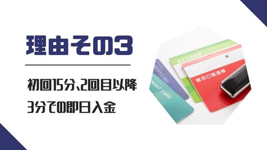 理由3.初回15分、2回目以降は3分での即日入金