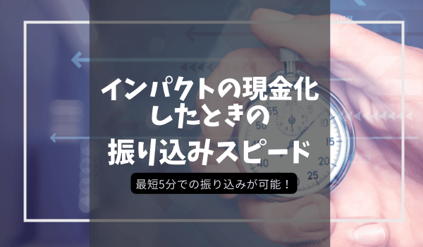 インパクトの現金化したときの振り込みスピード