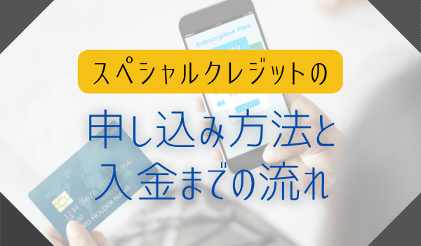 スペシャルクレジットの申し込み方法と入金までの流れ