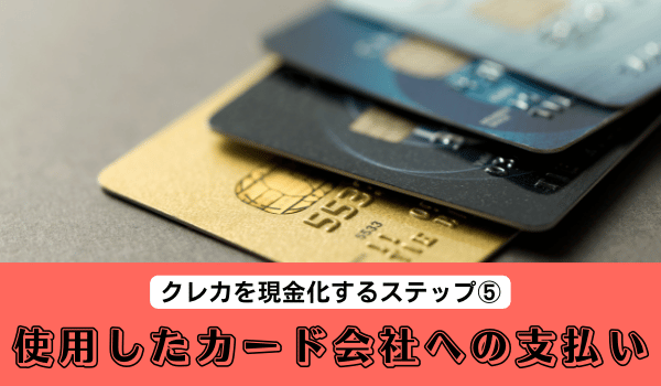 クレカを現金化するステップ⑤「使用したカード会社への支払い」