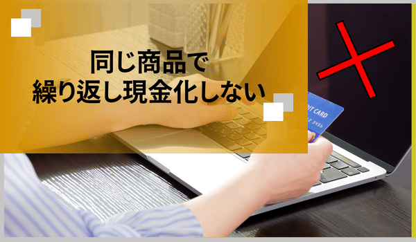 同じ商品で繰り返し現金化しない